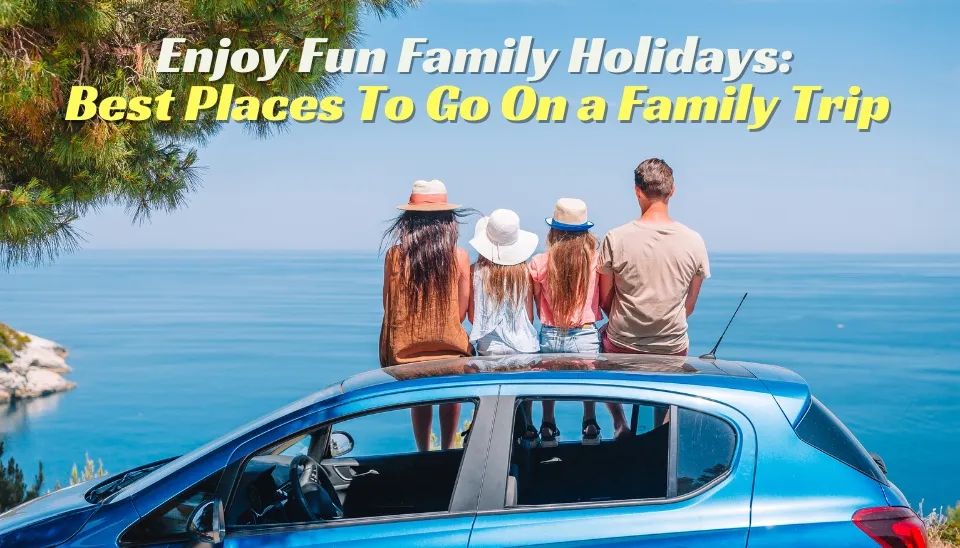 Enjoy Fun Family Holidays: Best Places To Go On a Family Trip