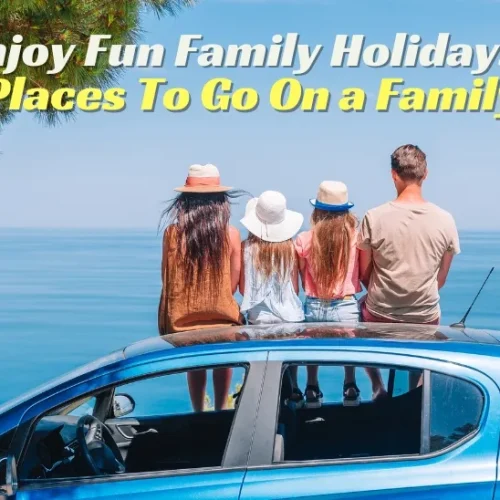 Enjoy Fun Family Holidays: Best Places To Go On a Family Trip